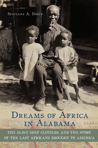 Dreams Of Africa In Alabama The Slave Ship Clotilda And The Story Of The Last Africans Brought To America 1st Edition Sylviane A Diouf