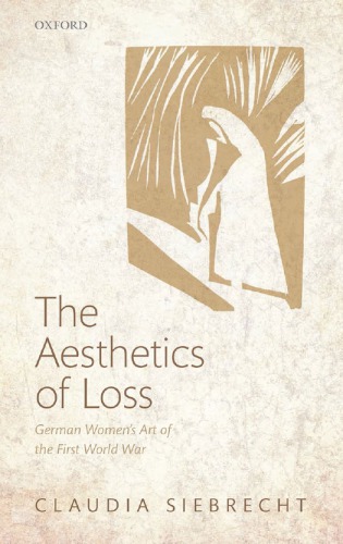 The Aesthetics Of Loss German Womens Art Of The First World War 1st Edition Claudia Siebrecht