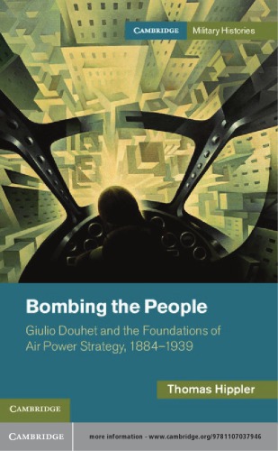 Bombing The People Giulio Douhet And The Foundations Of Airpower Strategy 18841939 Thomas Hippler