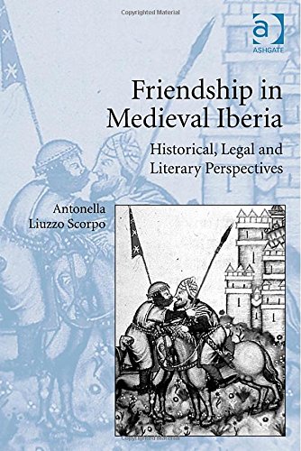 Friendship In Medieval Iberia Historical Legal And Literary Perspectives New Edition Antonella Liuzzo Scorpo