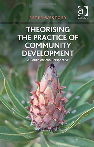 Theorising The Practice Of Community Development A South African Perspective New Edition Peter Westoby