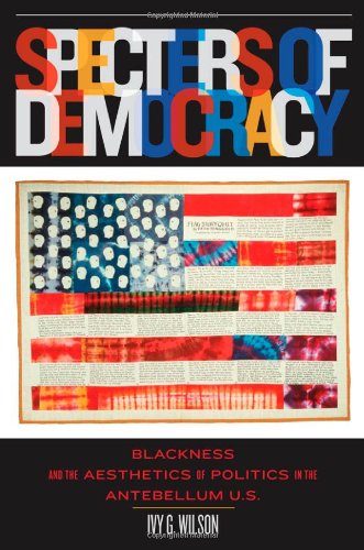 Specters Of Democracy Blackness And The Aesthetics Of Politics In The Antebellum Us 1st Edition Ivy G Wilson