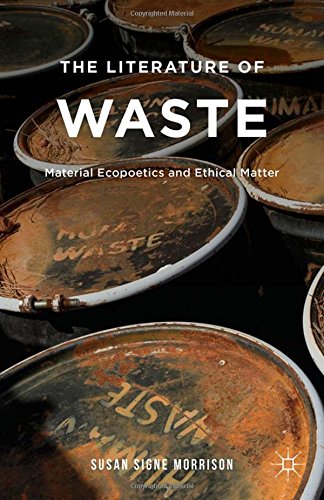 The Literature Of Waste Material Ecopoetics And Ethical Matter Susan Morrison