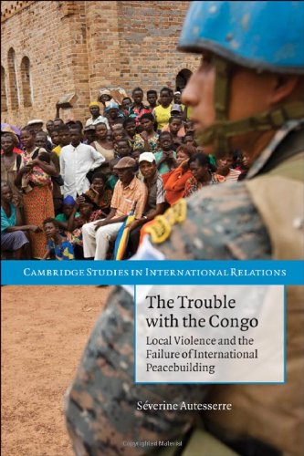 The Trouble With The Congo Local Violence And The Failure Of International Peacebuilding Sverine Autesserre