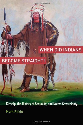 When Did Indians Become Straight Kinship The History Of Sexuality And Native Sovereignty 1st Edition Mark Rifkin