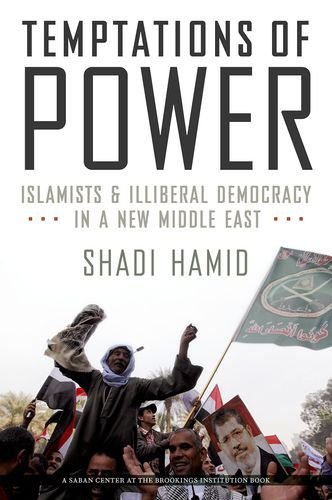 Temptations Of Power Islamists And Illiberal Democracy In A New Middle East 1st Edition Shadi Hamid