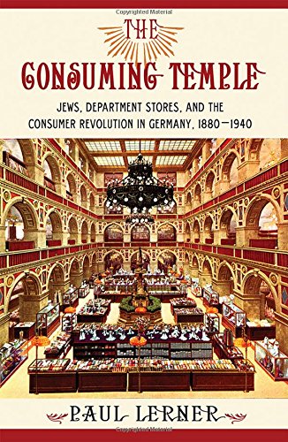 The Consuming Temple Jews Department Stores And The Consumer Revolution In Germany 1880 1940 1st Edition Paul Frederick Lerner
