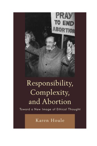 Responsibility Complexity And Abortion Toward A New Image Of Ethical Thought Karen Houle