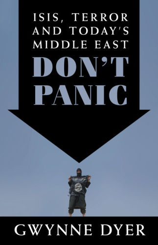 Dont Panic Isis Terror And Todays Middle East Gwynne Dyer