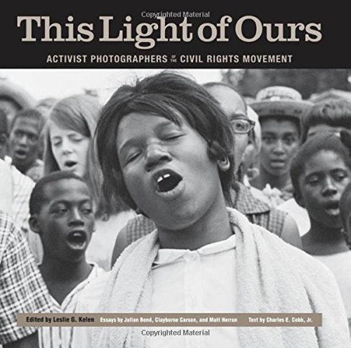This Light Of Ours Activist Photographers Of The Civil Rights Movement Leslie G Kelen Ed