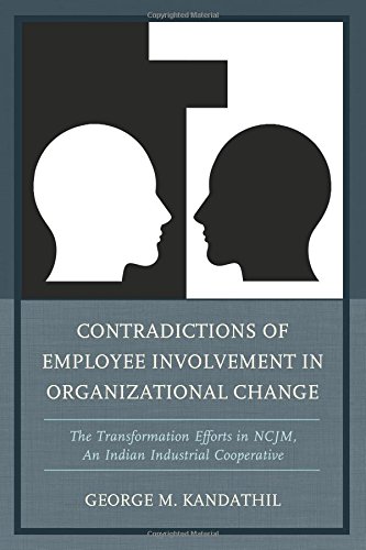 Contradictions Of Employee Involvement In Organizational Change The Transformation Efforts In Ncjm An Indian Industrial Cooperative George M Kandathil