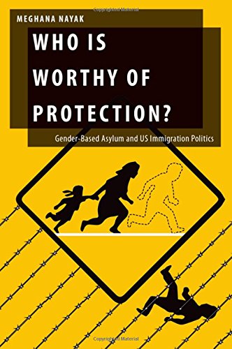 Who Is Worthy Of Protection Genderbased Asylum And Us Immigration Politics 1st Edition Meghana Nayak