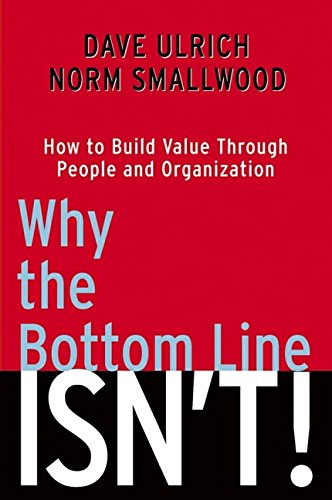 Why The Bottom Line Isnt How To Build Value Through People And Organization 1st Edition Dave Ulrich