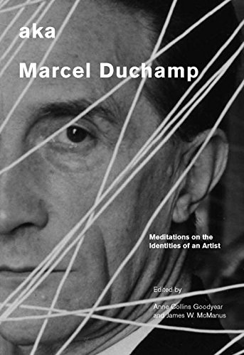 Aka Marcel Duchamp Meditations On The Identities Of An Artist Anne Collins Goodyear