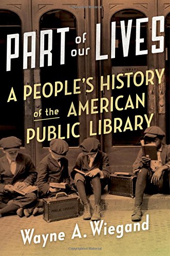 Part Of Our Lives A Peoples History Of The American Public Library 1st Edition Wayne A Wiegand