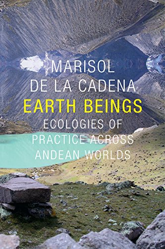 Earth Beings Ecologies Of Practice Across Andean Worlds Marisol De La Cadena