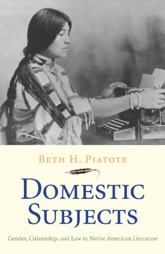 Domestic Subjects Gender Citizenship And Law In Native American Literature Beth H Piatote