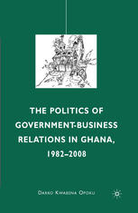 The Politics Of Governmentbusiness Relations In Ghana 19822008 Darko Kwabena Opoku Auth