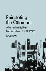 Reinstating The Ottomans Alternative Balkan Modernities 18001912 Isa Blumi Auth