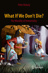 What If We Dont Die The Morality Of Immortality 1st Edition Peter Hulsroj Auth