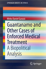 Guantanamo And Other Cases Of Enforced Medical Treatment A Biopolitical Analysis 1st Edition Mirko Daniel Garasic Auth