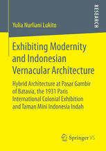 Exhibiting Modernity And Indonesian Vernacular Architecture Hybrid Architecture At Pasar Gambir Of Batavia The 1931 Paris International Colonial Exhibition And Taman Mini Indonesia Indah 1st Edition Yulia Nurliani Lukito Auth