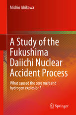 A Study Of The Fukushima Daiichi Nuclear Accident Process What Caused The Core Melt And Hydrogen Explosion 1st Edition Michio Ishikawa Auth