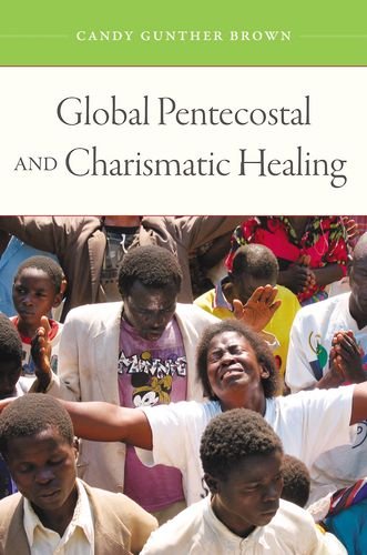 Global Pentecostal And Charismatic Healing 1st Edition Candy Gunther Brown