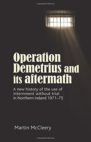 Operation Demetrius And Its Aftermath A New History Of The Use Of Internment Without Trial In Northern Ireland 197175 1st Edition Martin Mccleery