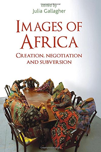 Images Of Africa Creation Negotiation And Subversion 1st Edition Julia Gallagher