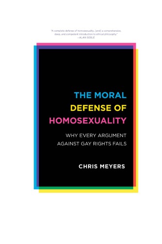 Moral Defense Of Homosexuality Why Every Argument Against Gay Rights Fails Chris Meyers