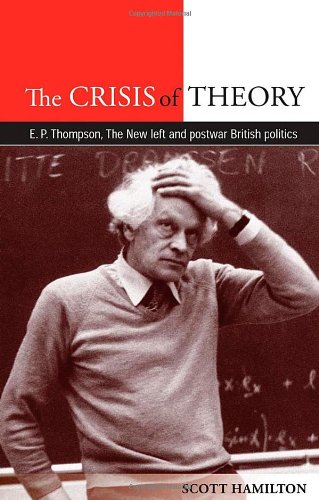 The Crisis Of Theory E P Thompson The New Left And Postwar British Politics First Edition Scott Hamilton