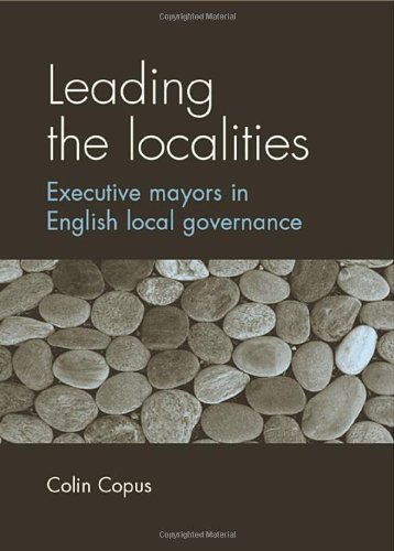 Leading The Localities Executive Mayors In English Local Governance Colin Copus