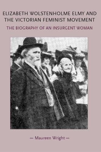 Elizabeth Wolstenholme Elmy And The Victorian Feminist Movement The Biography Of An Insurgent Woman 1st Edition Maureen Wright