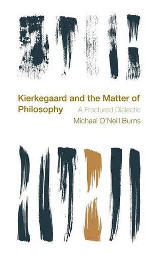 Kierkegaard And The Matter Of Philosophy A Fractured Dialectic Michael Oneill Burns