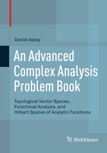 An Advanced Complex Analysis Problem Book Topological Vector Spaces Functional Analysis And Hilbert Spaces Of Analytic Functions Daniel Alpay