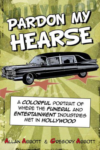 Pardon My Hearse A Colorful Portrait Of Where The Funeral And Entertainment Industries Met In Hollywood Allan Abbott