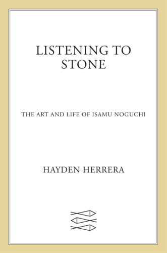 Listening To Stone The Art And Life Of Isamu Noguchi 1st Edition Hayden Herrera
