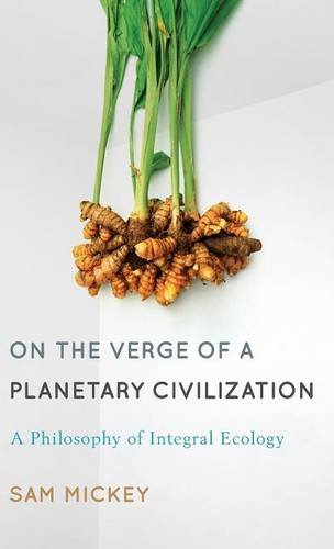 On The Verge Of A Planetary Civilization A Philosophy Of Integral Ecology Sam Mickey