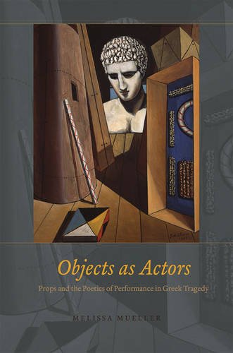 Objects As Actors Props And The Poetics Of Performance In Greek Tragedy Melissa Mueller
