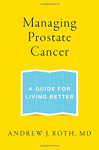 Managing Prostate Cancer A Guide For Living Better 1st Edition Andrew J Roth