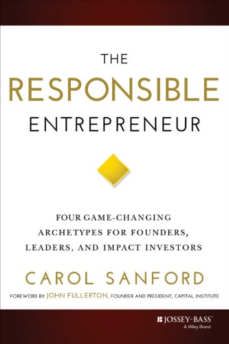 The Responsible Entrepreneur Four Gamechanging Archetypes For Founders Leaders And Impact Investors 1st Edition Carol Sanford