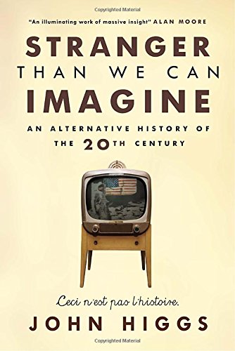 Stranger Than We Can Imagine An Alternative History Of The 20th Century John Higgs