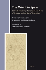 The Orient In Spain Converted Muslims The Forged Lead Books Of Granada And The Rise Of Orientalism Mercedes Garciaarenal Rodriquez