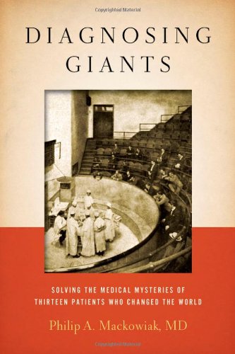 Diagnosing Giants Solving The Medical Mysteries Of Thirteen Patients Who Changed The World 1st Edition Philip A Mackowiak