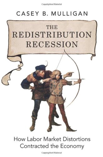 The Redistribution Recession How Labor Market Distortions Contracted The Economy 1st Edition Casey B Mulligan
