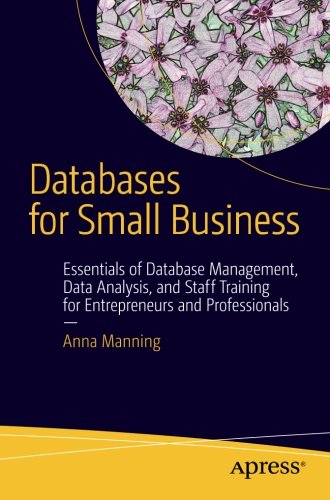 Databases For Small Business Essentials Of Database Management Data Analysis And Staff Training For Entrepreneurs And Professionals 1st Edition Anna Manning