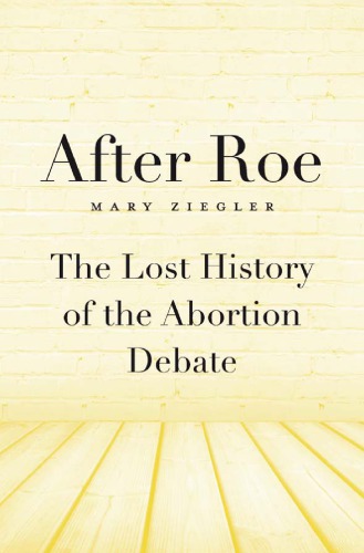 After Roe The Lost History Of The Abortion Debate Mary Ziegler
