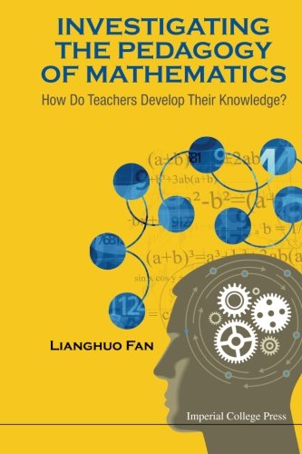 Investigating The Pedagogy Of Mathematics How Do Teachers Develop Their Knowledge Lianghuo Fan