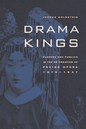 Drama Kings Players And Publics In The Recreation Of Peking Opera 18701937 Joshua Goldstein
